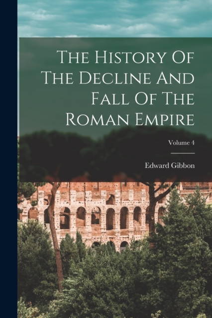 The History Of The Decline And Fall Of The Roman Empire; Volume 4, Paperback / softback Book