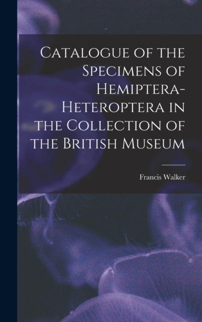 Catalogue of the Specimens of Hemiptera-Heteroptera in the Collection of the British Museum, Hardback Book