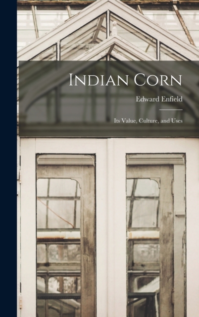 Indian Corn : Its Value, Culture, and Uses, Hardback Book