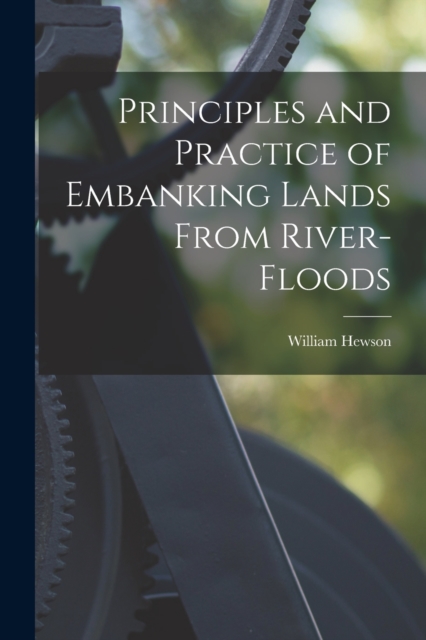 Principles and Practice of Embanking Lands From River-Floods, Paperback / softback Book