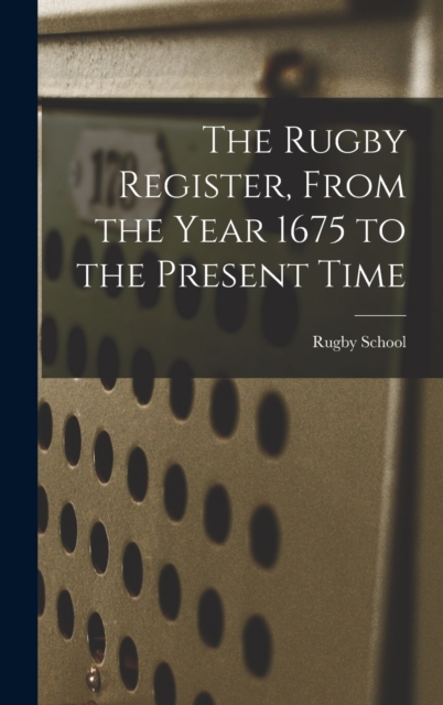 The Rugby Register, From the Year 1675 to the Present Time, Hardback Book