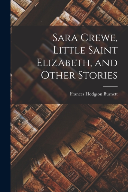 Sara Crewe, Little Saint Elizabeth, and Other Stories, Paperback / softback Book