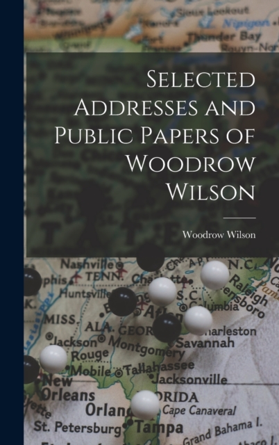 Selected Addresses and Public Papers of Woodrow Wilson, Hardback Book