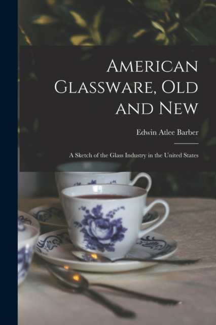 American Glassware, Old and New : A Sketch of the Glass Industry in the United States, Paperback / softback Book