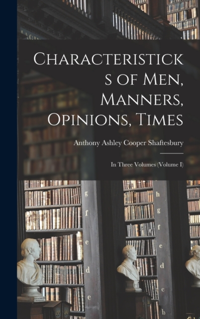 Characteristicks of Men, Manners, Opinions, Times : In Three Volumes (Volume I), Hardback Book