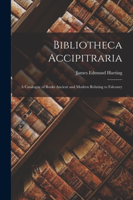 Bibliotheca Accipitraria : A Catalogue of Books Ancient and Modern Relating to Falconry, Paperback / softback Book