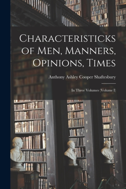 Characteristicks of Men, Manners, Opinions, Times : In Three Volumes (Volume I), Paperback / softback Book