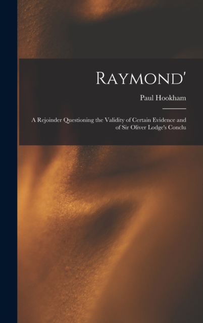 Raymond' : A Rejoinder Questioning the Validity of Certain Evidence and of Sir Oliver Lodge's Conclu, Hardback Book