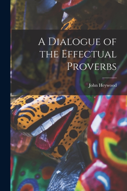 A Dialogue of the Effectual Proverbs, Paperback / softback Book