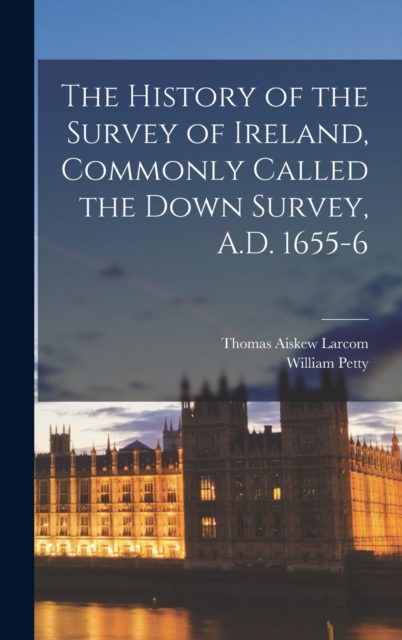 The History of the Survey of Ireland, Commonly Called the Down Survey, A.D. 1655-6, Hardback Book