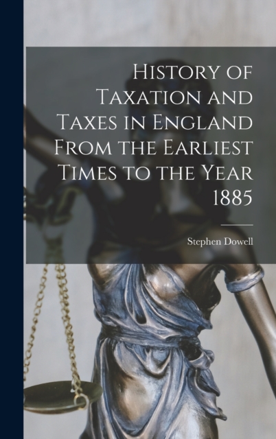 History of Taxation and Taxes in England From the Earliest Times to the Year 1885, Hardback Book