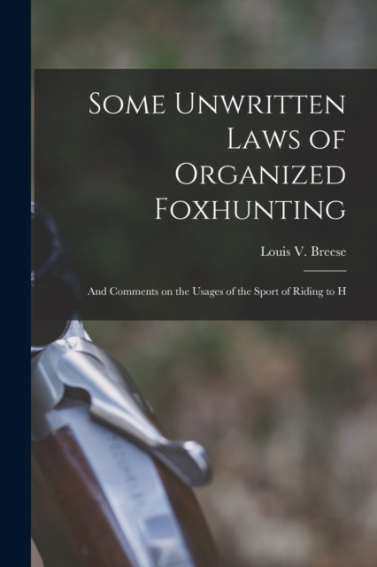 Some Unwritten Laws of Organized Foxhunting : And Comments on the Usages of the Sport of Riding to H, Paperback / softback Book