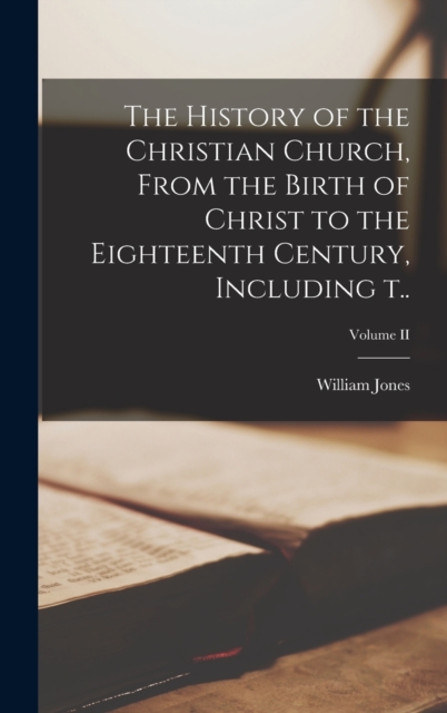 The History of the Christian Church, From the Birth of Christ to the Eighteenth Century, Including t..; Volume II, Hardback Book