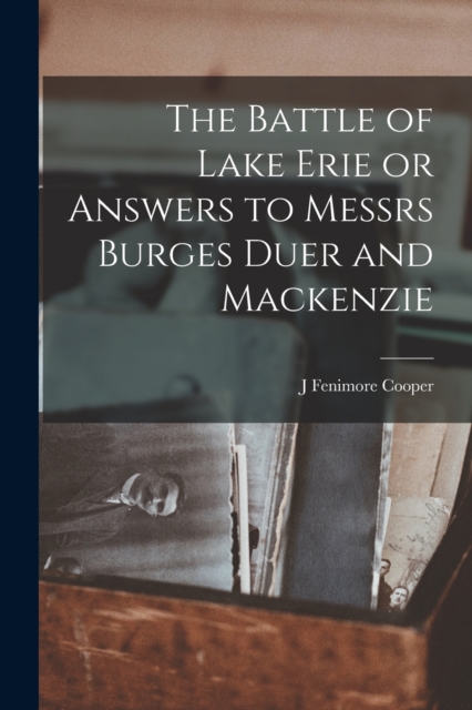 The Battle of Lake Erie or Answers to Messrs Burges Duer and Mackenzie, Paperback / softback Book