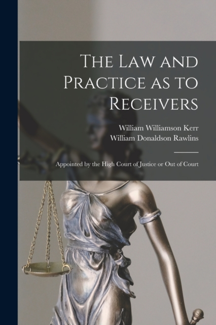 The Law and Practice as to Receivers : Appointed by the High Court of Justice or Out of Court, Paperback / softback Book
