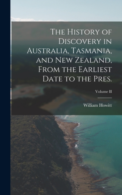 The History of Discovery in Australia, Tasmania, and New Zealand, From the Earliest Date to the Pres.; Volume II, Hardback Book