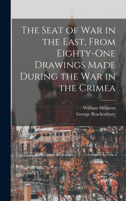 The Seat of War in the East, From Eighty-One Drawings Made During the War in the Crimea, Hardback Book