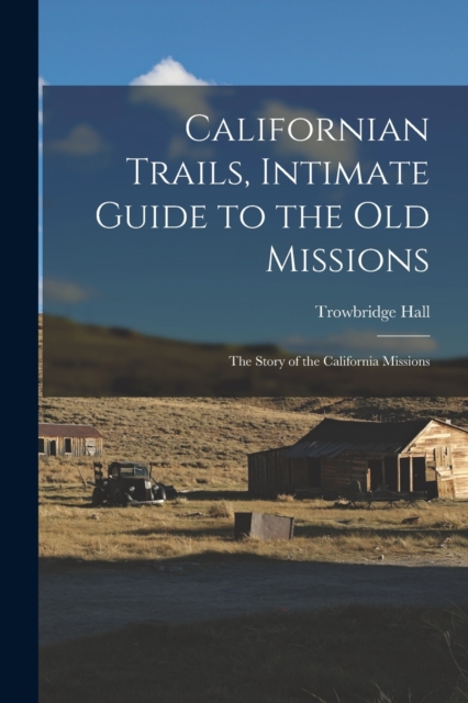 Californian Trails, Intimate Guide to the Old Missions; the Story of the California Missions, Paperback / softback Book