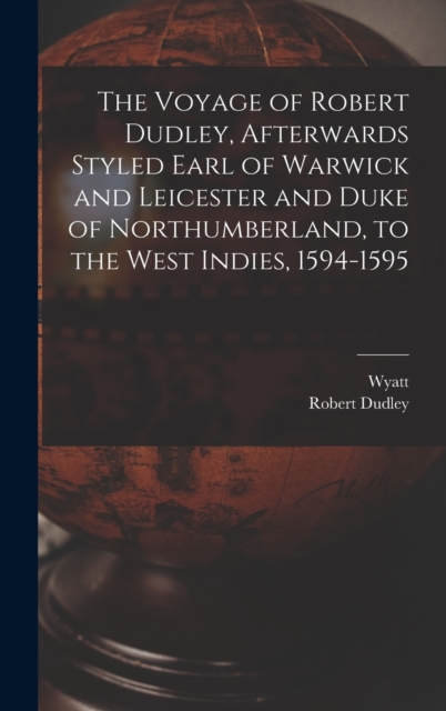 The Voyage of Robert Dudley, Afterwards Styled Earl of Warwick and Leicester and Duke of Northumberland, to the West Indies, 1594-1595, Hardback Book