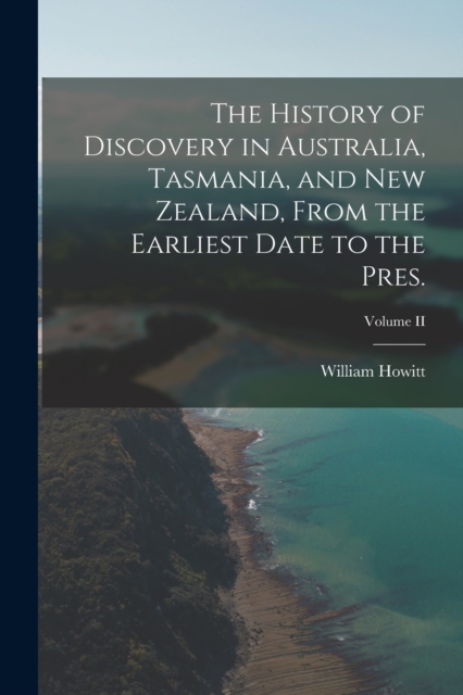 The History of Discovery in Australia, Tasmania, and New Zealand, From the Earliest Date to the Pres.; Volume II, Paperback / softback Book