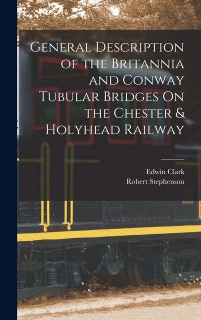 General Description of the Britannia and Conway Tubular Bridges On the Chester & Holyhead Railway, Hardback Book