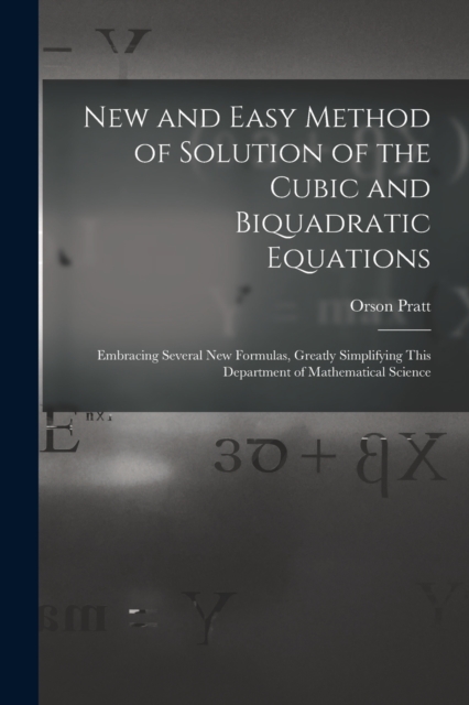 New and Easy Method of Solution of the Cubic and Biquadratic Equations : Embracing Several New Formulas, Greatly Simplifying This Department of Mathematical Science, Paperback / softback Book