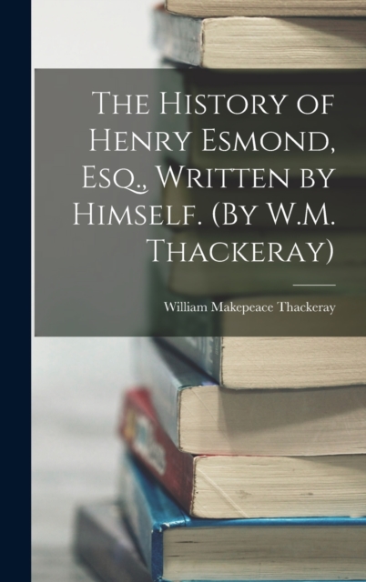 The History of Henry Esmond, Esq., Written by Himself. (By W.M. Thackeray), Hardback Book