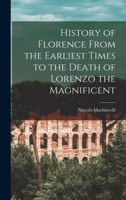 History of Florence From the Earliest Times to the Death of Lorenzo the Magnificent, Hardback Book