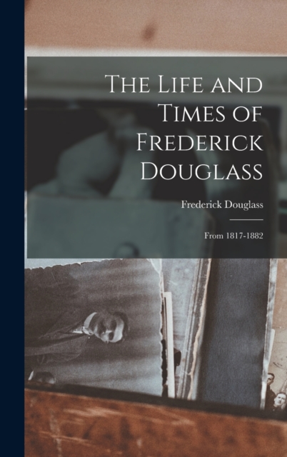 The Life and Times of Frederick Douglass : From 1817-1882, Hardback Book