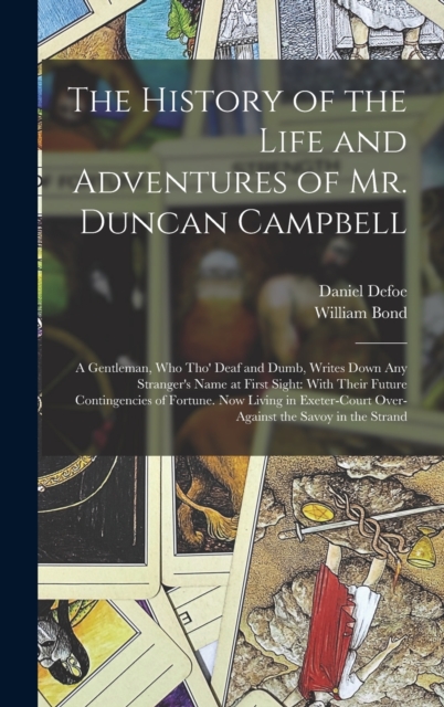 The History of the Life and Adventures of Mr. Duncan Campbell : A Gentleman, Who Tho' Deaf and Dumb, Writes Down Any Stranger's Name at First Sight: With Their Future Contingencies of Fortune. Now Liv, Hardback Book