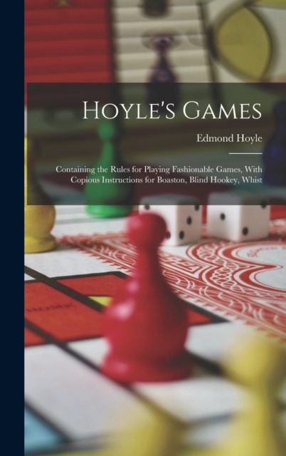 Hoyle's Games : Containing the Rules for Playing Fashionable Games, With Copious Instructions for Boaston, Blind Hookey, Whist, Hardback Book