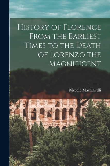History of Florence From the Earliest Times to the Death of Lorenzo the Magnificent, Paperback / softback Book