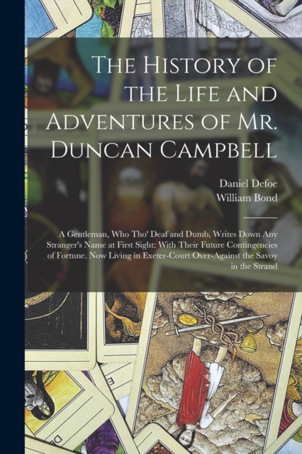 The History of the Life and Adventures of Mr. Duncan Campbell : A Gentleman, Who Tho' Deaf and Dumb, Writes Down Any Stranger's Name at First Sight: With Their Future Contingencies of Fortune. Now Liv, Paperback / softback Book