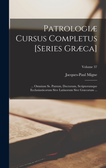 Patrologiae Cursus Completus [Series Graeca] : ... Omnium Ss. Patrum, Doctorum, Scriptorumque Ecclasiasticorum Sive Latinorum Sive Graecorum ...; Volume 37, Hardback Book