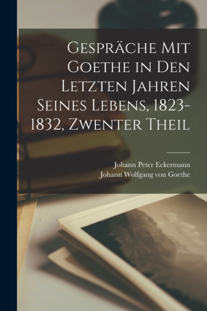 Gesprache Mit Goethe in Den Letzten Jahren Seines Lebens, 1823-1832, Zwenter Theil, Paperback / softback Book