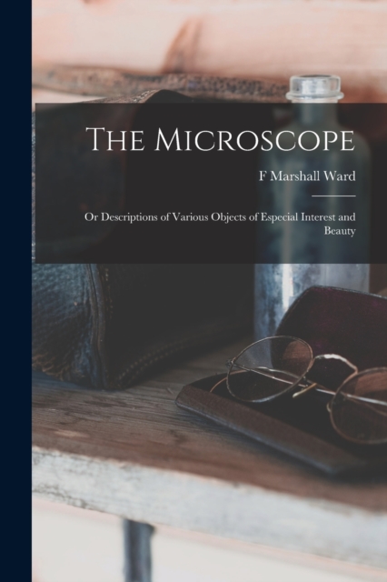 The Microscope : Or Descriptions of Various Objects of Especial Interest and Beauty, Paperback / softback Book