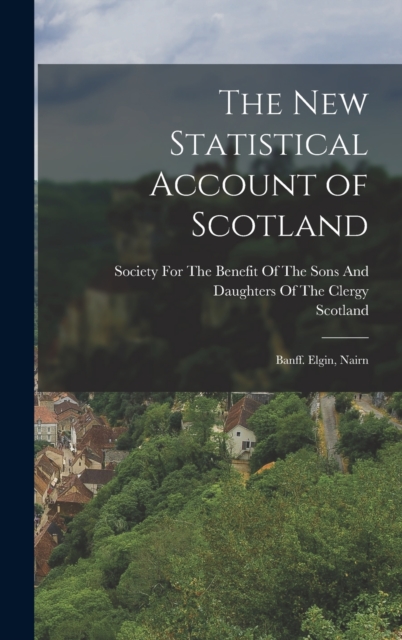 The New Statistical Account of Scotland : Banff. Elgin, Nairn, Hardback Book