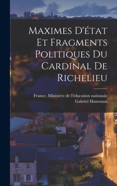 Maximes D'etat Et Fragments Politiques Du Cardinal De Richelieu, Hardback Book