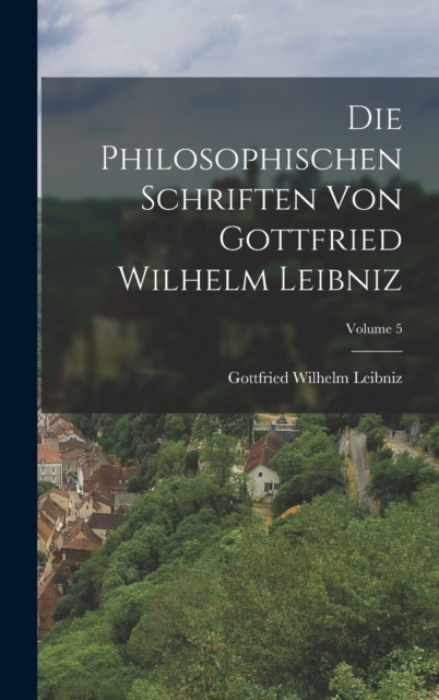 Die Philosophischen Schriften Von Gottfried Wilhelm Leibniz; Volume 5, Hardback Book