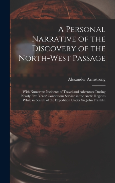A Personal Narrative of the Discovery of the North-West Passage : With Numerous Incidents of Travel and Adventure During Nearly Five Years' Continuous Service in the Arctic Regions While in Search of, Hardback Book