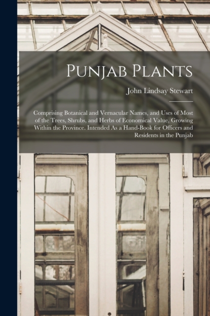 Punjab Plants : Comprising Botanical and Vernacular Names, and Uses of Most of the Trees, Shrubs, and Herbs of Economical Value, Growing Within the Province. Intended As a Hand-Book for Officers and R, Paperback / softback Book