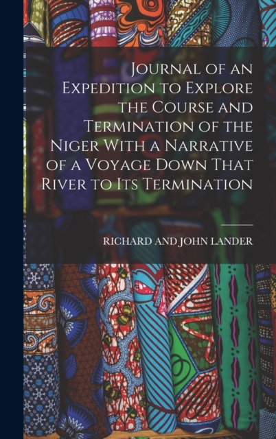 Journal of an Expedition to Explore the Course and Termination of the Niger With a Narrative of a Voyage Down That River to Its Termination, Hardback Book