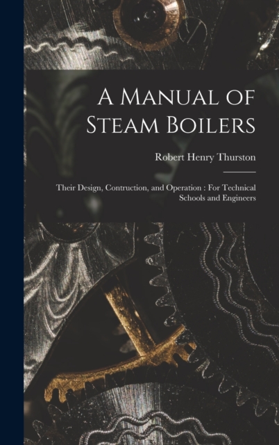 A Manual of Steam Boilers : Their Design, Contruction, and Operation: For Technical Schools and Engineers, Hardback Book
