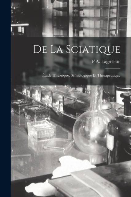 De La Sciatique : Etude Historique, Semiologique Et Therapeutique, Paperback / softback Book