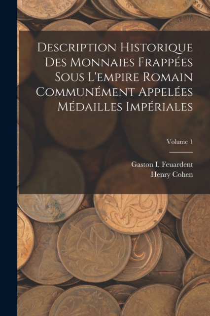 Description Historique Des Monnaies Frappees Sous L'empire Romain Communement Appelees Medailles Imperiales; Volume 1, Paperback / softback Book