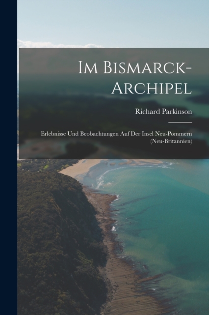 Im Bismarck-Archipel : Erlebnisse Und Beobachtungen Auf Der Insel Neu-Pommern (Neu-Britannien), Paperback / softback Book