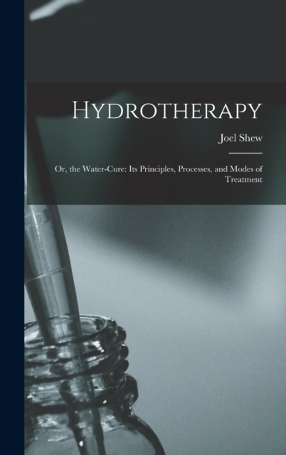 Hydrotherapy : Or, the Water-Cure: Its Principles, Processes, and Modes of Treatment, Hardback Book
