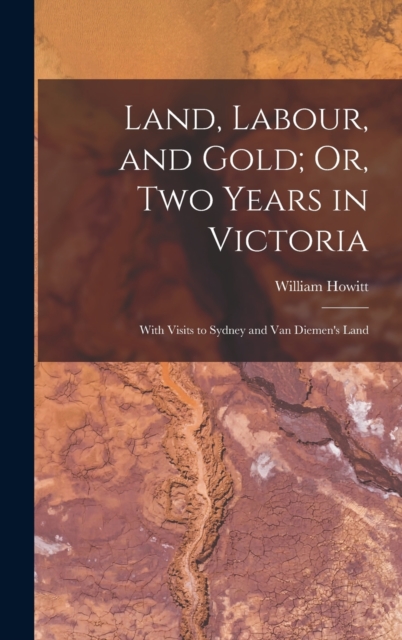Land, Labour, and Gold; Or, Two Years in Victoria : With Visits to Sydney and Van Diemen's Land, Hardback Book
