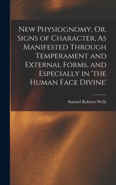 New Physiognomy, Or, Signs of Character, As Manifested Through Temperament and External Forms, and Especially in 'the Human Face Divine', Hardback Book
