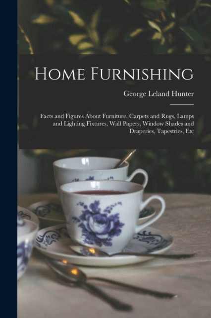 Home Furnishing : Facts and Figures About Furniture, Carpets and Rugs, Lamps and Lighting Fixtures, Wall Papers, Window Shades and Draperies, Tapestries, Etc, Paperback / softback Book